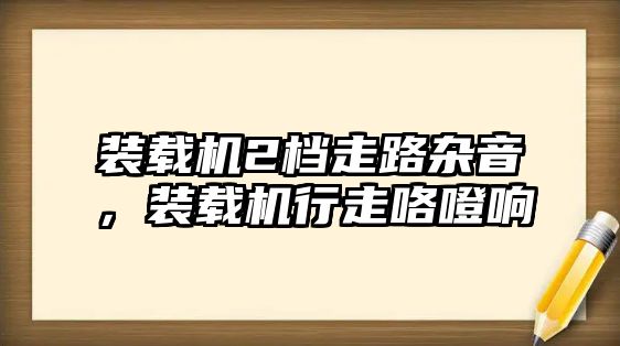 裝載機(jī)2檔走路雜音，裝載機(jī)行走咯噔響