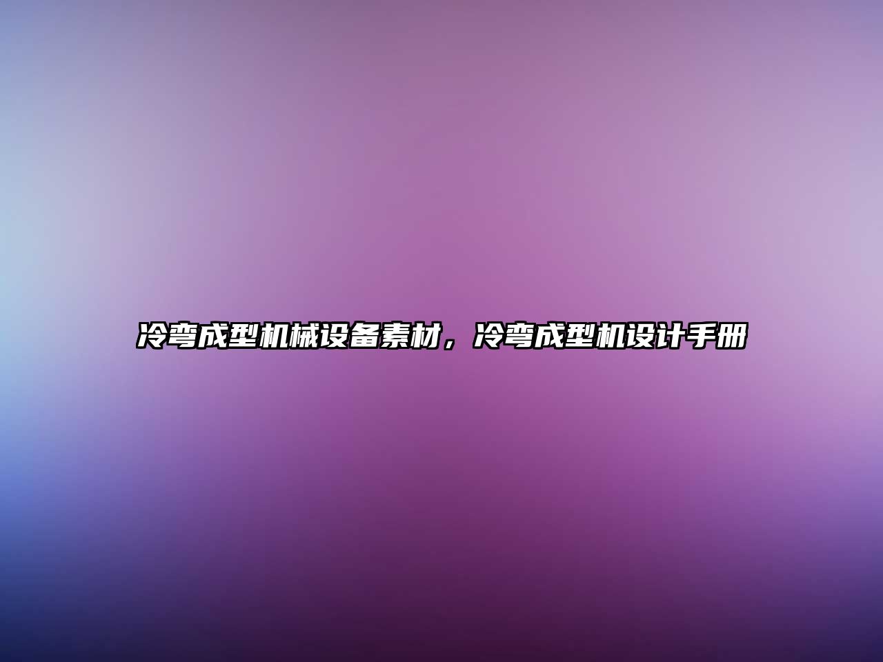 冷彎成型機械設備素材，冷彎成型機設計手冊