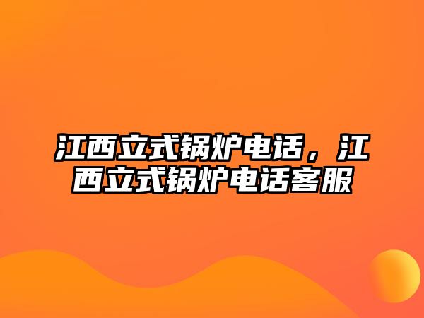 江西立式鍋爐電話，江西立式鍋爐電話客服