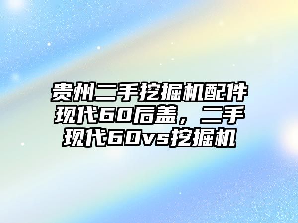 貴州二手挖掘機(jī)配件現(xiàn)代60后蓋，二手現(xiàn)代60vs挖掘機(jī)