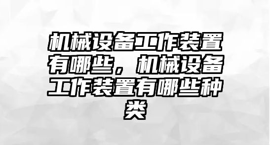 機(jī)械設(shè)備工作裝置有哪些，機(jī)械設(shè)備工作裝置有哪些種類