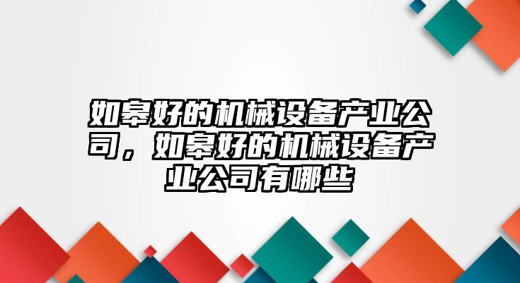 如皋好的機械設(shè)備產(chǎn)業(yè)公司，如皋好的機械設(shè)備產(chǎn)業(yè)公司有哪些