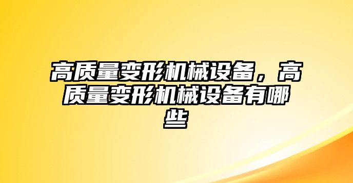 高質(zhì)量變形機(jī)械設(shè)備，高質(zhì)量變形機(jī)械設(shè)備有哪些