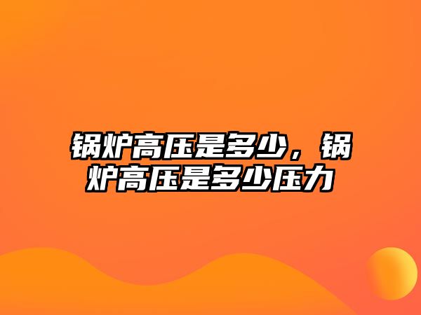 鍋爐高壓是多少，鍋爐高壓是多少壓力