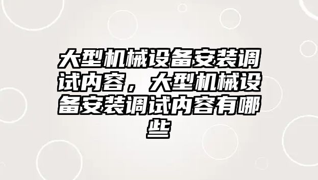 大型機械設(shè)備安裝調(diào)試內(nèi)容，大型機械設(shè)備安裝調(diào)試內(nèi)容有哪些