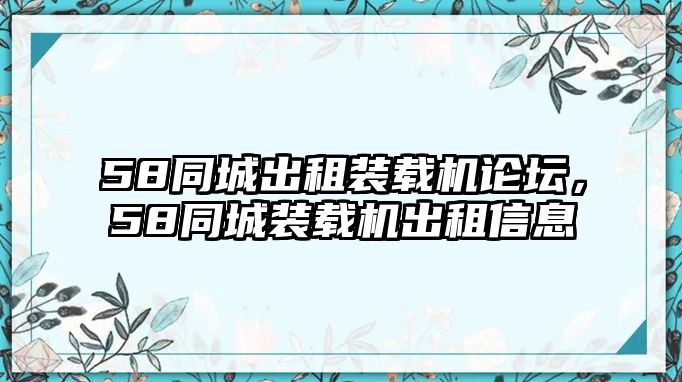 58同城出租裝載機(jī)論壇，58同城裝載機(jī)出租信息