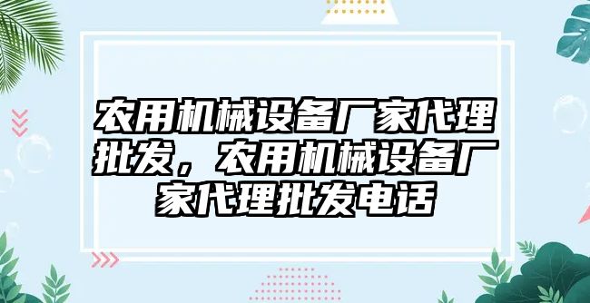 農(nóng)用機(jī)械設(shè)備廠家代理批發(fā)，農(nóng)用機(jī)械設(shè)備廠家代理批發(fā)電話