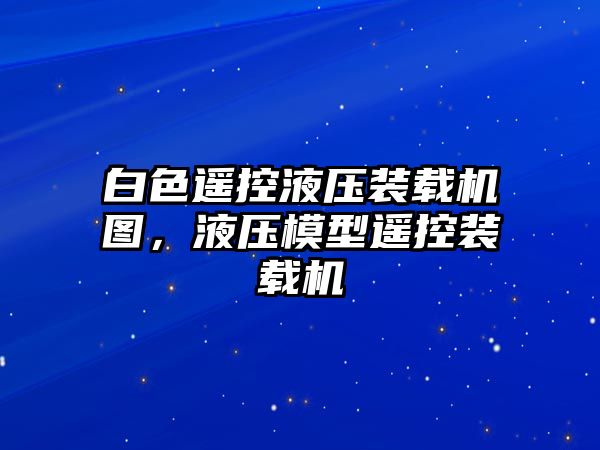 白色遙控液壓裝載機(jī)圖，液壓模型遙控裝載機(jī)