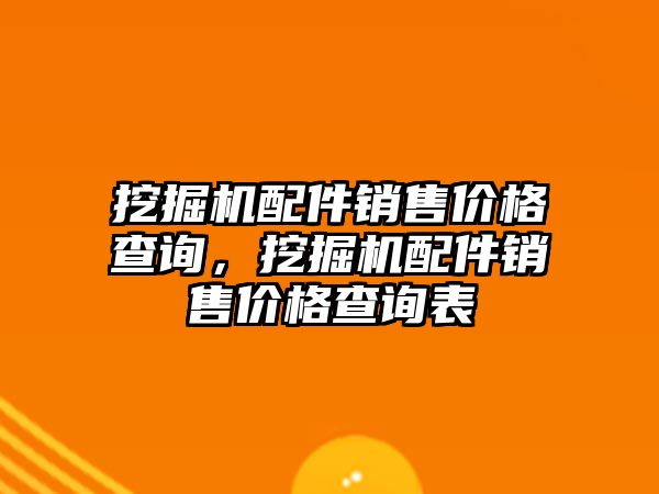 挖掘機配件銷售價格查詢，挖掘機配件銷售價格查詢表