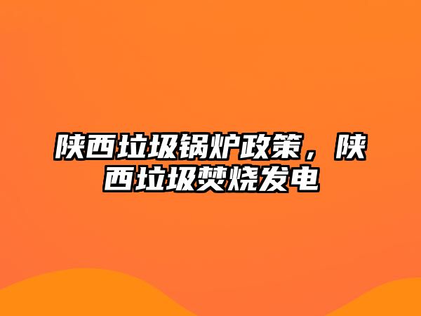 陜西垃圾鍋爐政策，陜西垃圾焚燒發(fā)電