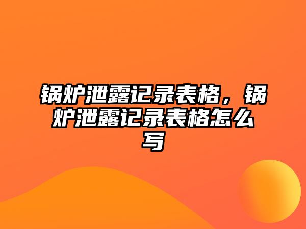 鍋爐泄露記錄表格，鍋爐泄露記錄表格怎么寫