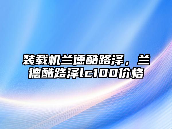 裝載機(jī)蘭德酷路澤，蘭德酷路澤lc100價格