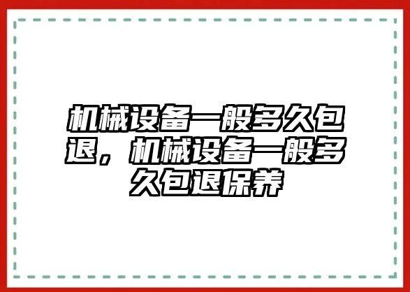 機(jī)械設(shè)備一般多久包退，機(jī)械設(shè)備一般多久包退保養(yǎng)