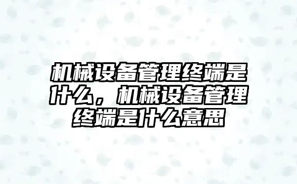 機(jī)械設(shè)備管理終端是什么，機(jī)械設(shè)備管理終端是什么意思