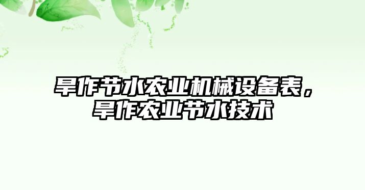 旱作節(jié)水農(nóng)業(yè)機(jī)械設(shè)備表，旱作農(nóng)業(yè)節(jié)水技術(shù)