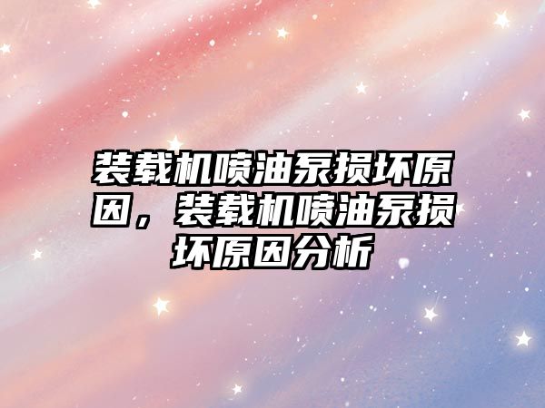 裝載機噴油泵損壞原因，裝載機噴油泵損壞原因分析