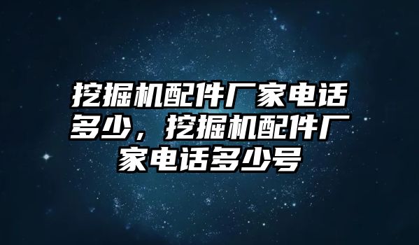 挖掘機配件廠家電話多少，挖掘機配件廠家電話多少號