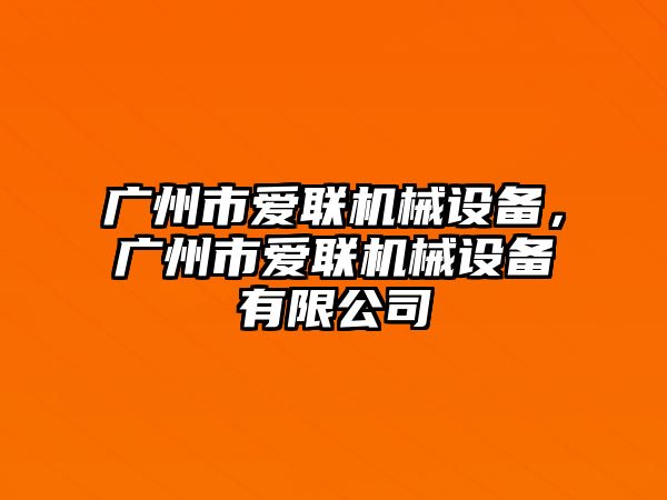 廣州市愛聯(lián)機械設(shè)備，廣州市愛聯(lián)機械設(shè)備有限公司