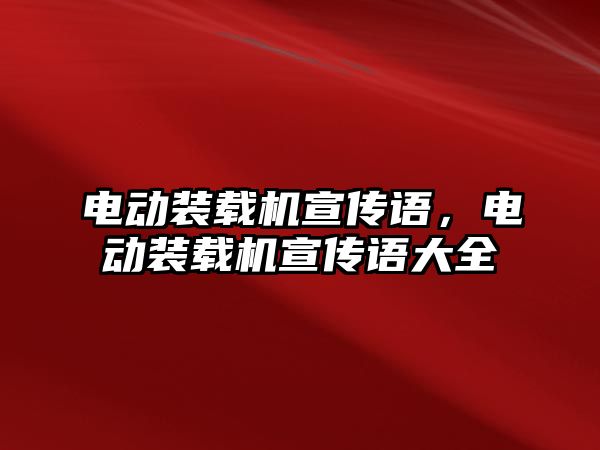 電動裝載機(jī)宣傳語，電動裝載機(jī)宣傳語大全