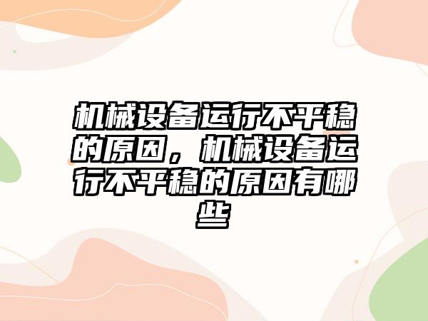 機械設(shè)備運行不平穩(wěn)的原因，機械設(shè)備運行不平穩(wěn)的原因有哪些