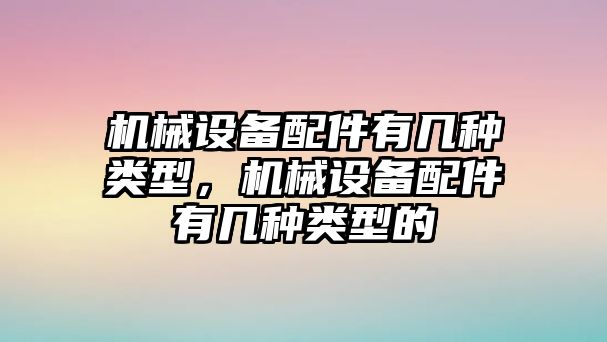 機(jī)械設(shè)備配件有幾種類型，機(jī)械設(shè)備配件有幾種類型的