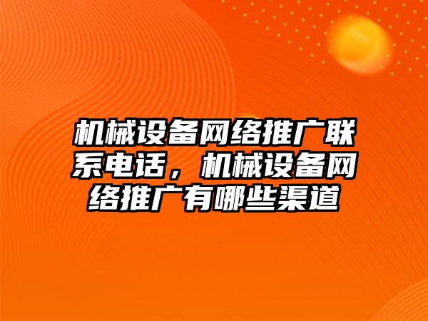 機械設(shè)備網(wǎng)絡(luò)推廣聯(lián)系電話，機械設(shè)備網(wǎng)絡(luò)推廣有哪些渠道