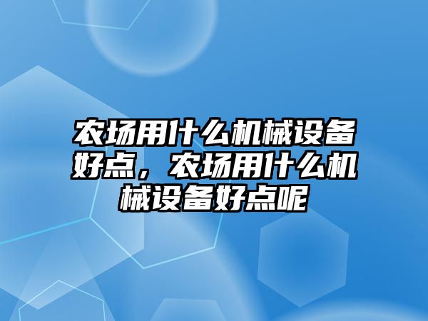 農(nóng)場用什么機(jī)械設(shè)備好點，農(nóng)場用什么機(jī)械設(shè)備好點呢