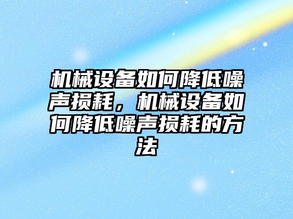 機(jī)械設(shè)備如何降低噪聲損耗，機(jī)械設(shè)備如何降低噪聲損耗的方法