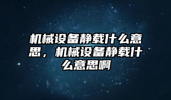 機(jī)械設(shè)備靜載什么意思，機(jī)械設(shè)備靜載什么意思啊