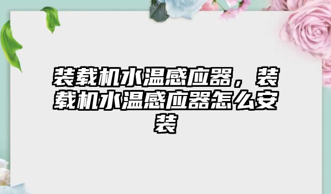 裝載機水溫感應(yīng)器，裝載機水溫感應(yīng)器怎么安裝