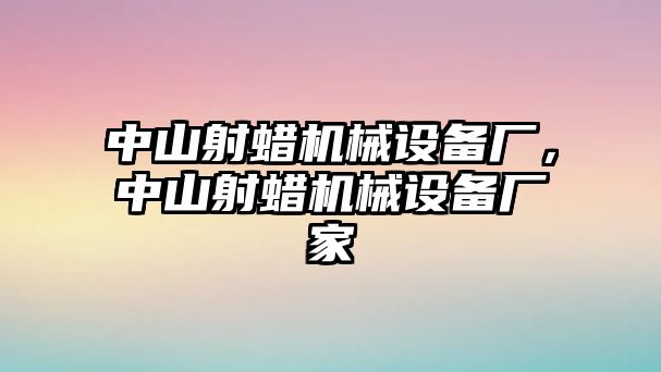 中山射蠟機械設備廠，中山射蠟機械設備廠家