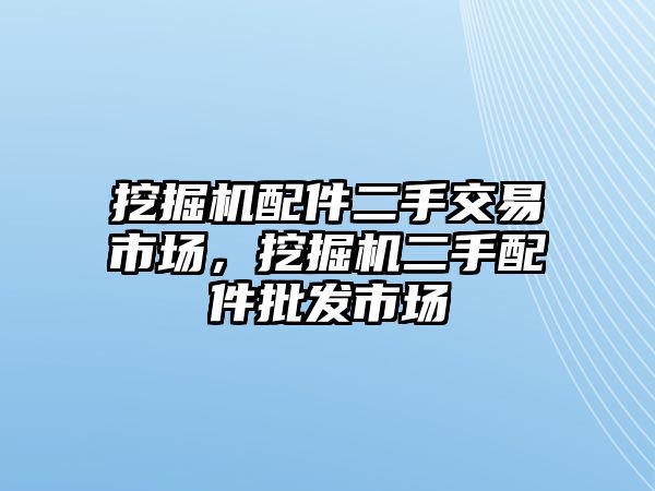 挖掘機(jī)配件二手交易市場，挖掘機(jī)二手配件批發(fā)市場