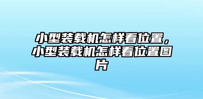 小型裝載機怎樣看位置，小型裝載機怎樣看位置圖片