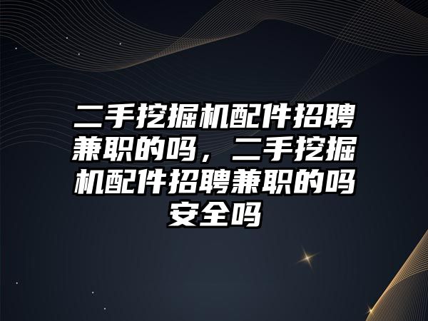 二手挖掘機(jī)配件招聘兼職的嗎，二手挖掘機(jī)配件招聘兼職的嗎安全嗎