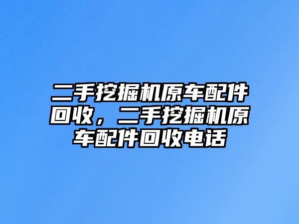 二手挖掘機(jī)原車配件回收，二手挖掘機(jī)原車配件回收電話