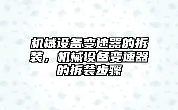 機(jī)械設(shè)備變速器的拆裝，機(jī)械設(shè)備變速器的拆裝步驟