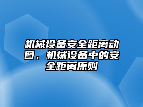 機(jī)械設(shè)備安全距離動(dòng)圖，機(jī)械設(shè)備中的安全距離原則