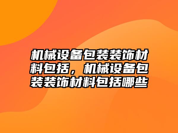 機械設(shè)備包裝裝飾材料包括，機械設(shè)備包裝裝飾材料包括哪些