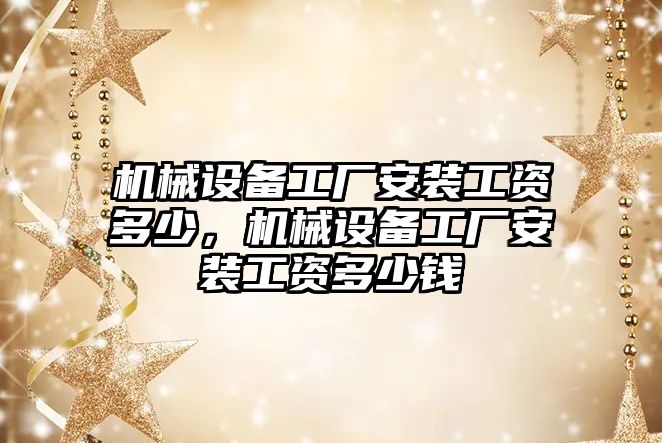 機械設(shè)備工廠安裝工資多少，機械設(shè)備工廠安裝工資多少錢