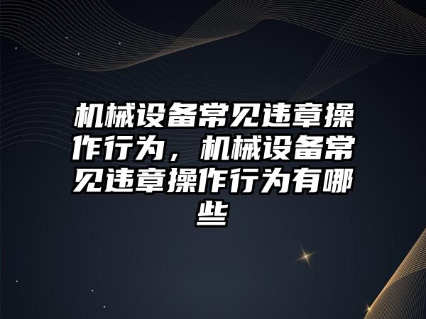 機械設備常見違章操作行為，機械設備常見違章操作行為有哪些