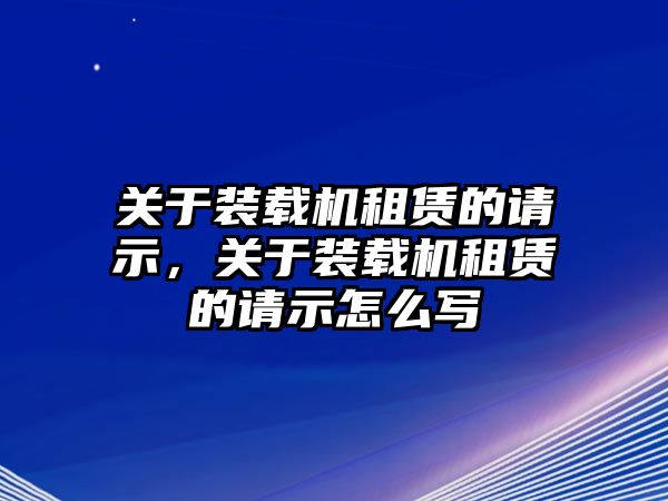 關(guān)于裝載機(jī)租賃的請示，關(guān)于裝載機(jī)租賃的請示怎么寫