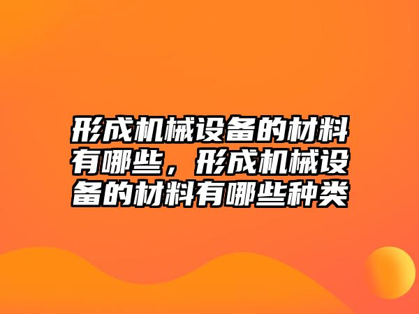 形成機(jī)械設(shè)備的材料有哪些，形成機(jī)械設(shè)備的材料有哪些種類