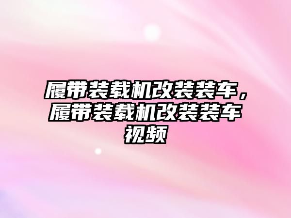 履帶裝載機改裝裝車，履帶裝載機改裝裝車視頻