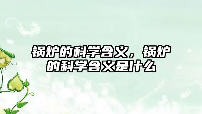 鍋爐的科學(xué)含義，鍋爐的科學(xué)含義是什么