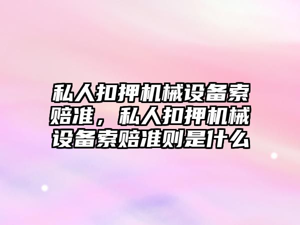 私人扣押機械設(shè)備索賠準，私人扣押機械設(shè)備索賠準則是什么