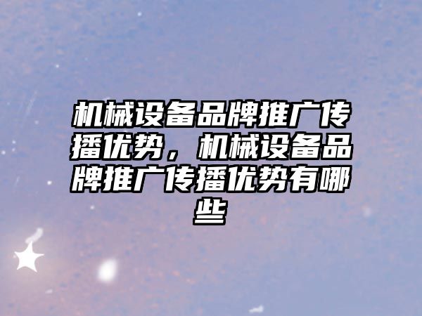 機械設備品牌推廣傳播優(yōu)勢，機械設備品牌推廣傳播優(yōu)勢有哪些