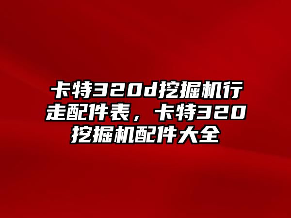 卡特320d挖掘機(jī)行走配件表，卡特320挖掘機(jī)配件大全