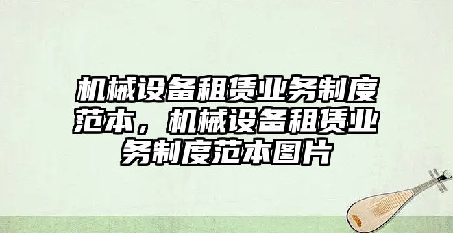 機械設(shè)備租賃業(yè)務(wù)制度范本，機械設(shè)備租賃業(yè)務(wù)制度范本圖片