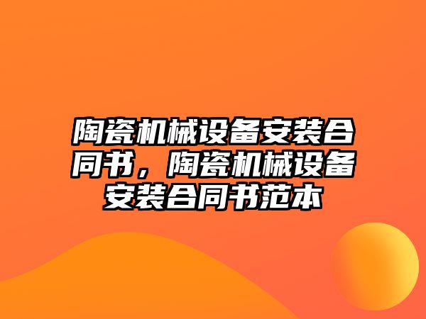 陶瓷機械設備安裝合同書，陶瓷機械設備安裝合同書范本