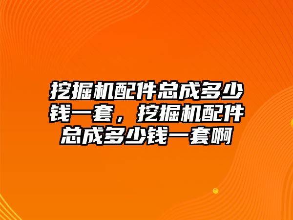 挖掘機(jī)配件總成多少錢一套，挖掘機(jī)配件總成多少錢一套啊